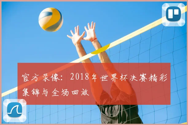 官方录像：2018年世界杯决赛精彩集锦与全场回放