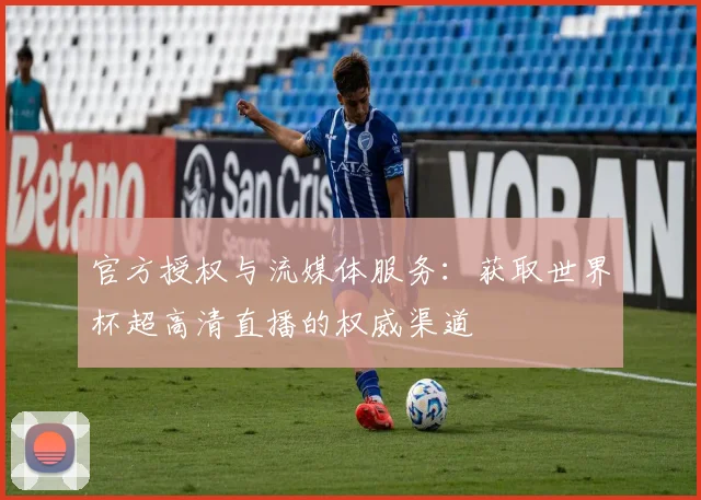 官方授权与流媒体服务：获取世界杯超高清直播的权威渠道