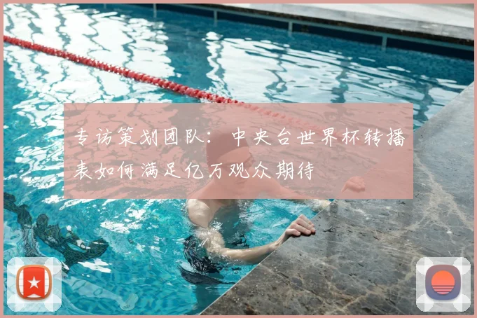 专访策划团队：中央台世界杯转播表如何满足亿万观众期待