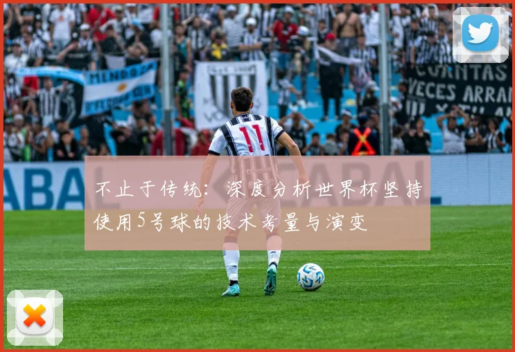 不止于传统：深度分析世界杯坚持使用5号球的技术考量与演变