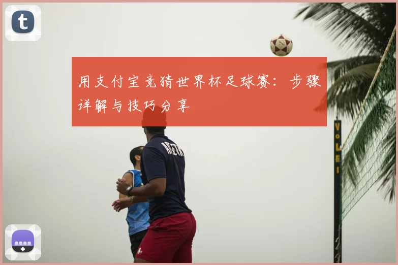 用支付宝竞猜世界杯足球赛：步骤详解与技巧分享