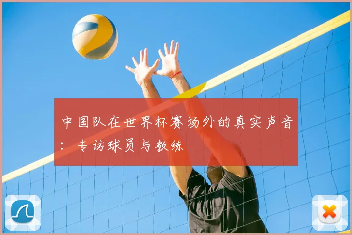 中国队在世界杯赛场外的真实声音：专访球员与教练