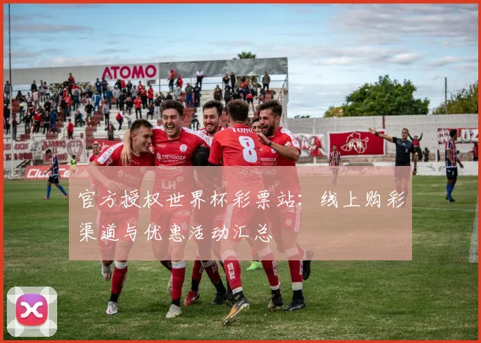 官方授权世界杯彩票站：线上购彩渠道与优惠活动汇总