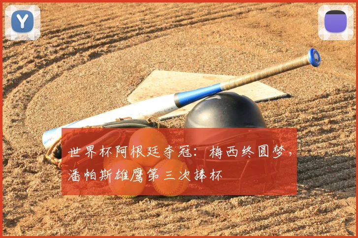 世界杯阿根廷夺冠：梅西终圆梦，潘帕斯雄鹰第三次捧杯