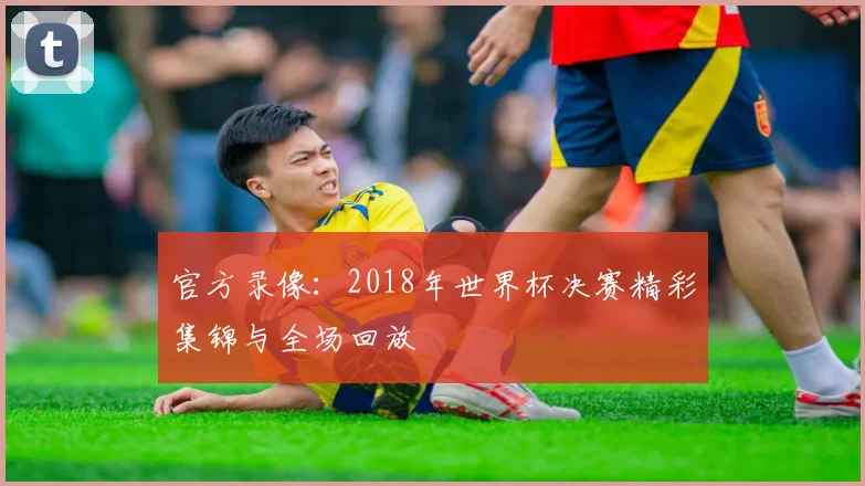 官方录像：2018年世界杯决赛精彩集锦与全场回放