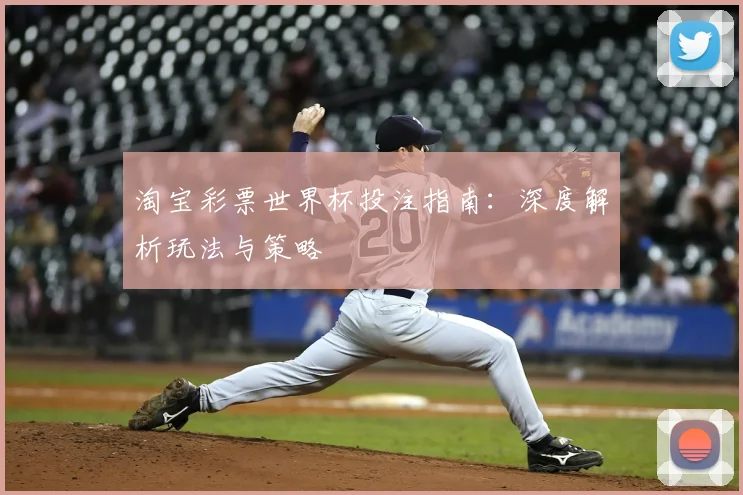 淘宝彩票世界杯投注指南：深度解析玩法与策略