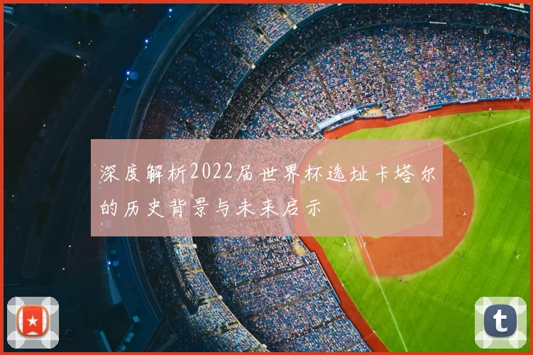 深度解析2022届世界杯选址卡塔尔的历史背景与未来启示