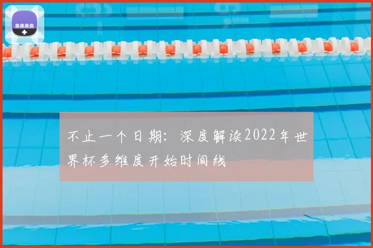 不止一个日期：深度解读2022年世界杯多维度开始时间线